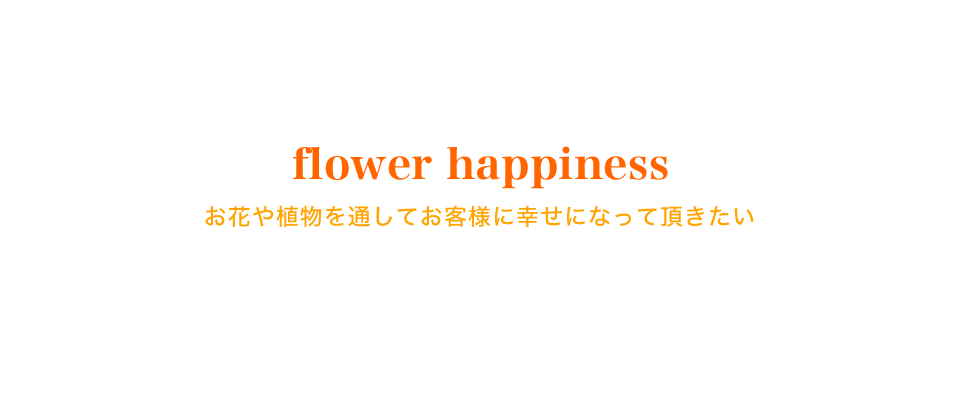 flower happiness お花や植物を通してお客様に幸せになって頂きたい